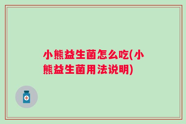 小熊益生菌怎么吃(小熊益生菌用法说明) 小熊益生菌怎么吃(小熊益生菌用法说明)