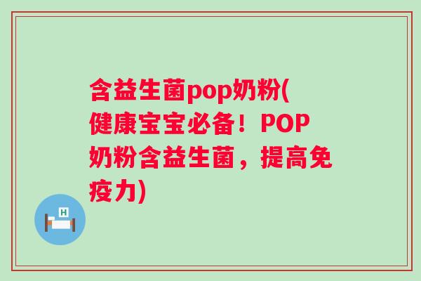 含益生菌pop奶粉(健康宝宝必备！POP奶粉含益生菌，提高力)
