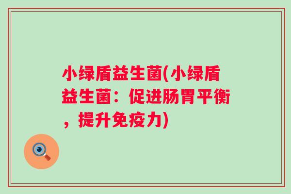 小绿盾益生菌(小绿盾益生菌：促进肠胃平衡，提升力)