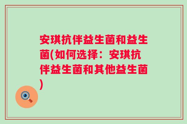 安琪抗伴益生菌和益生菌(如何选择:安琪抗伴益生菌和其他益生菌) 安琪抗伴益生菌和益生菌(如何选择:安琪抗伴益生菌和其他益生菌)