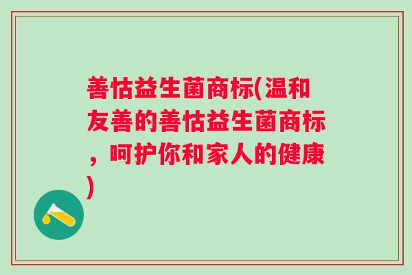 善怙益生菌商标(温和友善的善怙益生菌商标，呵护你和家人的健康)