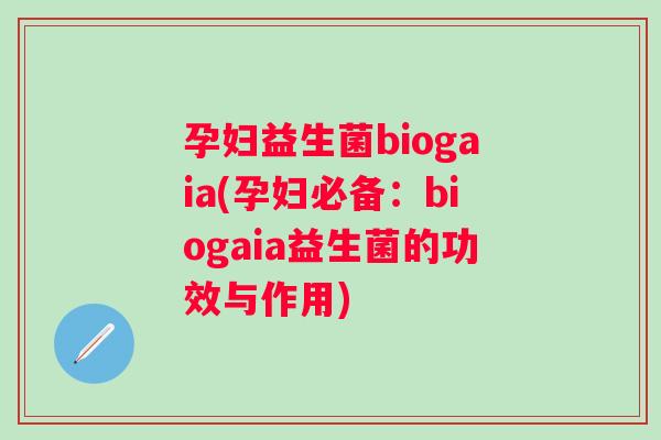 孕妇益生菌biogaia(孕妇必备:biogaia益生菌的功效与作用) 孕妇益生菌biogaia(孕妇必备:biogaia益生菌的功效与作用)