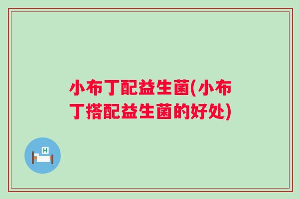 小布丁配益生菌(小布丁搭配益生菌的好处) 小布丁配益生菌(小布丁搭配益生菌的好处)