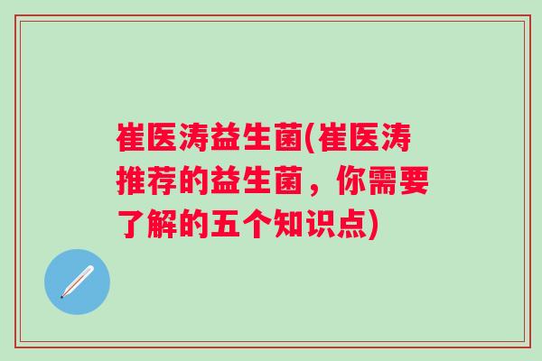 崔医涛益生菌(崔医涛推荐的益生菌,你需要了解的五个知识点) 崔医涛益生菌(崔医涛推荐的益生菌,你需要了解的五个知识点)