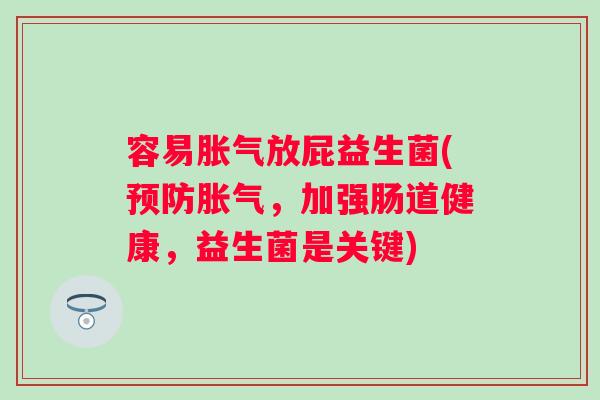 容易放屁益生菌(,加强肠道健康,益生菌是关键) 容易放屁益生菌(,加强肠道健康,益生菌是关键)