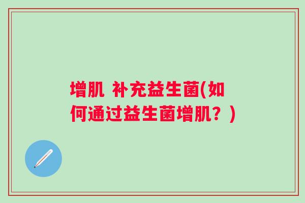 增肌 补充益生菌(如何通过益生菌增肌?) 增肌 补充益生菌(如何通过益生菌增肌?)