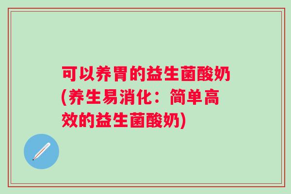 可以养胃的益生菌酸奶(养生易消化：简单高效的益生菌酸奶)