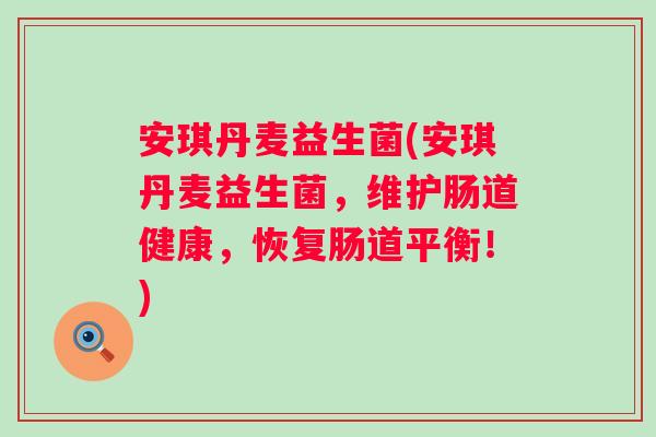 安琪丹麦益生菌(安琪丹麦益生菌,维护肠道健康,恢复肠道平衡!) 安琪丹麦益生菌(安琪丹麦益生菌,维护肠道健康,恢复肠道平衡!)