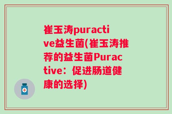 崔玉涛puractive益生菌(崔玉涛推荐的益生菌Puractive：促进肠道健康的选择)