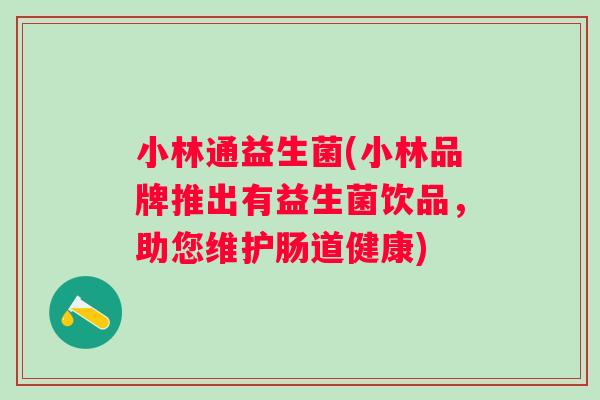 小林通益生菌(小林品牌推出有益生菌饮品,助您维护肠道健康) 小林通益生菌(小林品牌推出有益生菌饮品,助您维护肠道健康)