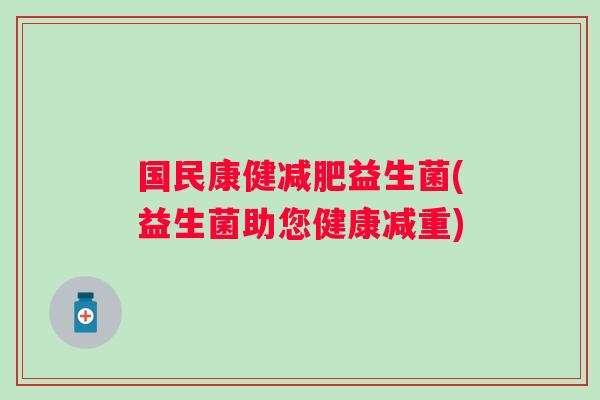 国民康健益生菌(益生菌助您健康减重) 国民康健益生菌(益生菌助您健康减重)