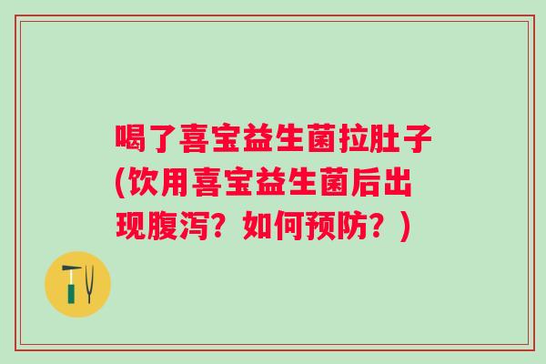 喝了喜宝益生菌拉肚子(饮用喜宝益生菌后出现?如何?) 喝了喜宝益生菌拉肚子(饮用喜宝益生菌后出现?如何?)