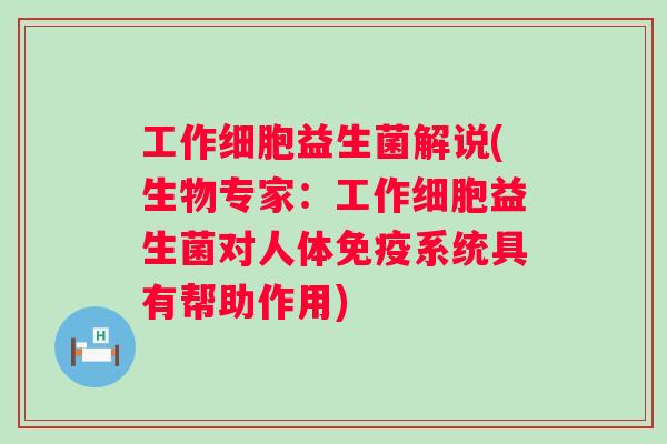 工作细胞益生菌解说(生物专家：工作细胞益生菌对人体系统具有帮助作用)
