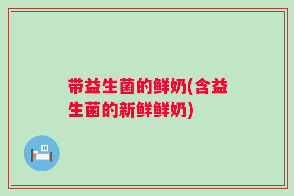 带益生菌的鲜奶(含益生菌的新鲜鲜奶)