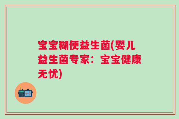 宝宝糊便益生菌(婴儿益生菌专家:宝宝健康无忧) 宝宝糊便益生菌(婴儿益生菌专家:宝宝健康无忧)