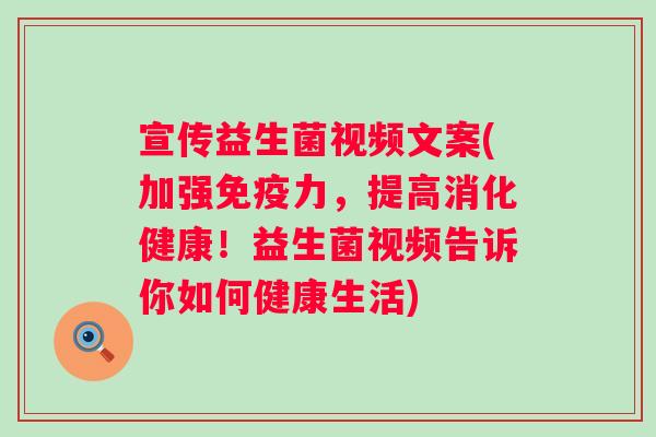 宣传益生菌视频文案(加强力,提高消化健康!益生菌视频告诉你如何健康生活) 宣传益生菌视频文案(加强力,提高消化健康!益生菌视频告诉你如何健康生活)