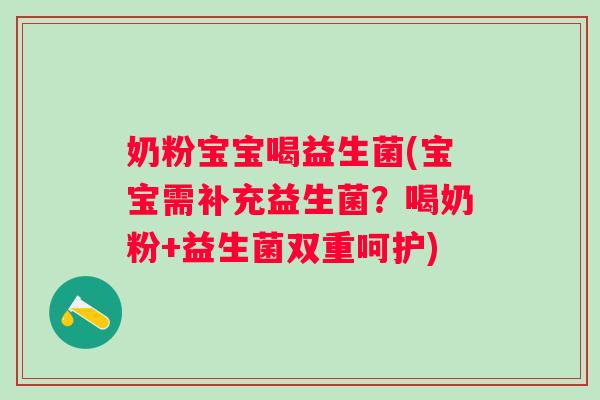 奶粉宝宝喝益生菌(宝宝需补充益生菌？喝奶粉+益生菌双重呵护)
