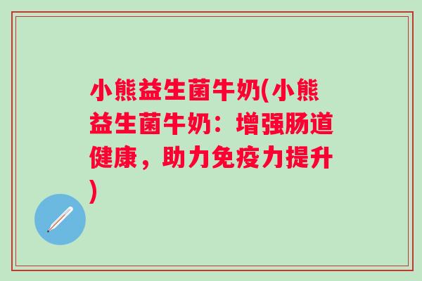 小熊益生菌牛奶(小熊益生菌牛奶：增强肠道健康，助力力提升)