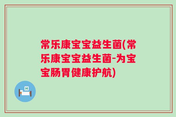 常乐康宝宝益生菌(常乐康宝宝益生菌-为宝宝肠胃健康护航)