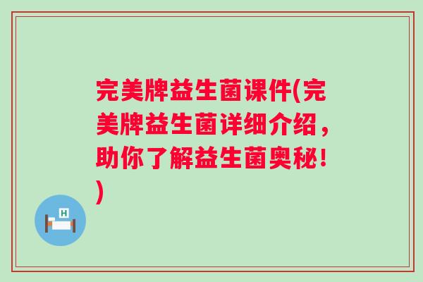 完美牌益生菌课件(完美牌益生菌详细介绍，助你了解益生菌奥秘！)