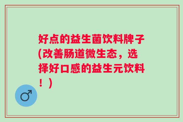 好点的益生菌饮料牌子(改善肠道微生态，选择好口感的益生元饮料！)