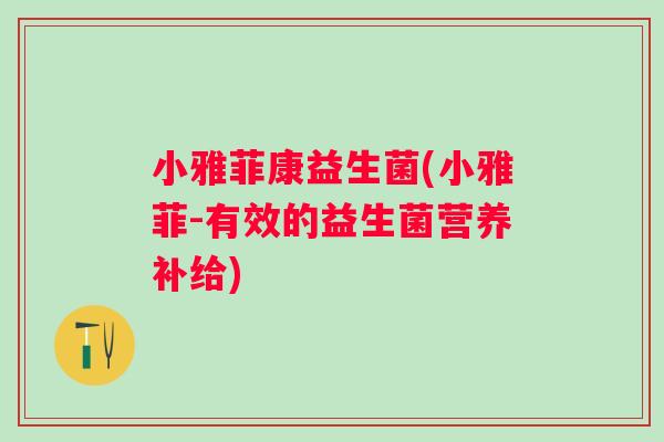 小雅菲康益生菌(小雅菲-有效的益生菌营养补给)