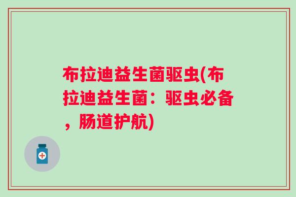 布拉迪益生菌驱虫(布拉迪益生菌：驱虫必备，肠道护航)
