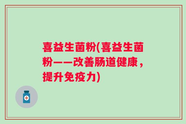 喜益生菌粉(喜益生菌粉——改善肠道健康，提升力)