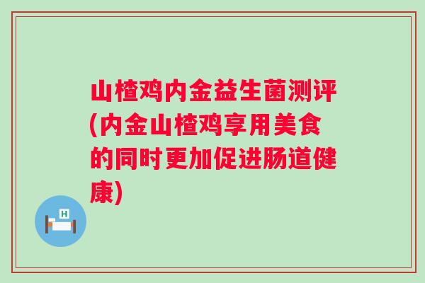 山楂鸡内金益生菌测评(内金山楂鸡享用美食的同时更加促进肠道健康)