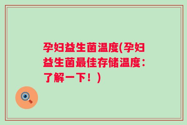 孕妇益生菌温度(孕妇益生菌最佳存储温度：了解一下！)