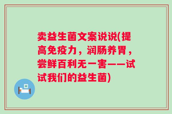 卖益生菌文案说说(提高力，润肠养胃，尝鲜百利无一害——试试我们的益生菌)