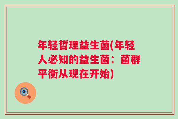 年轻哲理益生菌(年轻人必知的益生菌：菌群平衡从现在开始)