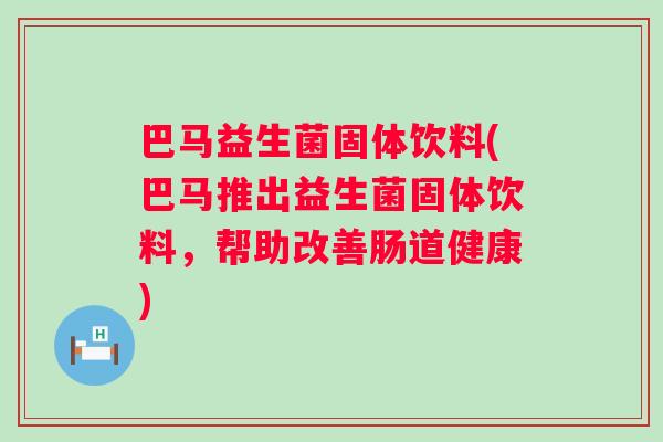 巴马益生菌固体饮料(巴马推出益生菌固体饮料，帮助改善肠道健康)