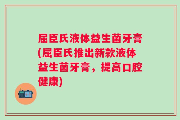 屈臣氏液体益生菌牙膏(屈臣氏推出新款液体益生菌牙膏，提高口腔健康)