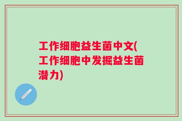 工作细胞益生菌中文(工作细胞中发掘益生菌潜力)
