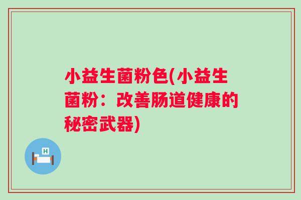小益生菌粉色(小益生菌粉：改善肠道健康的秘密武器)