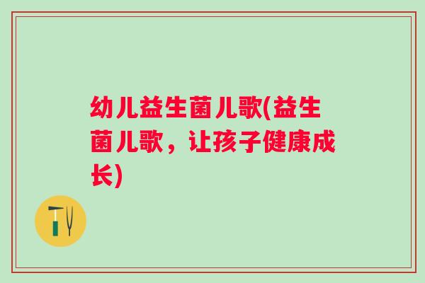 幼儿益生菌儿歌(益生菌儿歌，让孩子健康成长)