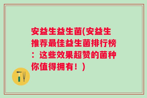 安益生益生菌(安益生推荐最佳益生菌排行榜：这些效果超赞的菌种你值得拥有！)