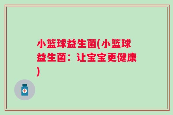 小篮球益生菌(小篮球益生菌：让宝宝更健康)