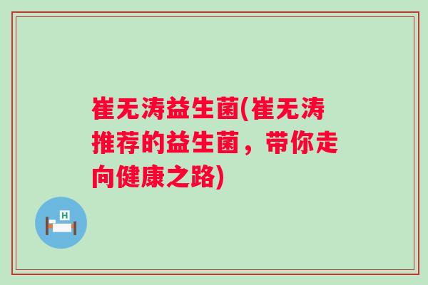 崔无涛益生菌(崔无涛推荐的益生菌，带你走向健康之路)