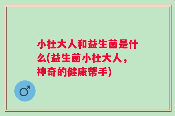 小杜大人和益生菌是什么(益生菌小杜大人，神奇的健康帮手)