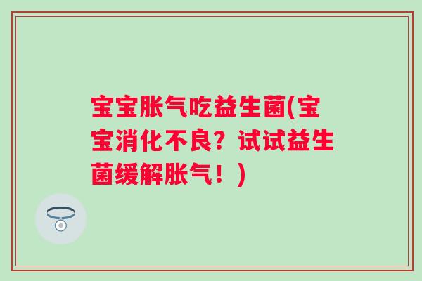 宝宝胀气吃益生菌(宝宝消化不良？试试益生菌缓解胀气！)