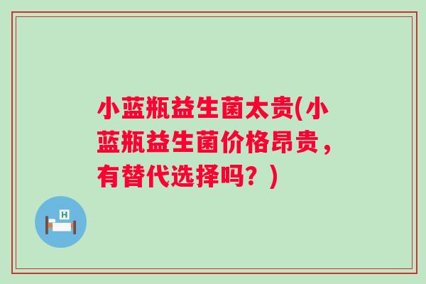 小蓝瓶益生菌太贵(小蓝瓶益生菌价格昂贵，有替代选择吗？)