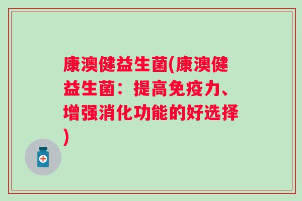康澳健益生菌(康澳健益生菌：提高免疫力、增强消化功能的好选择)