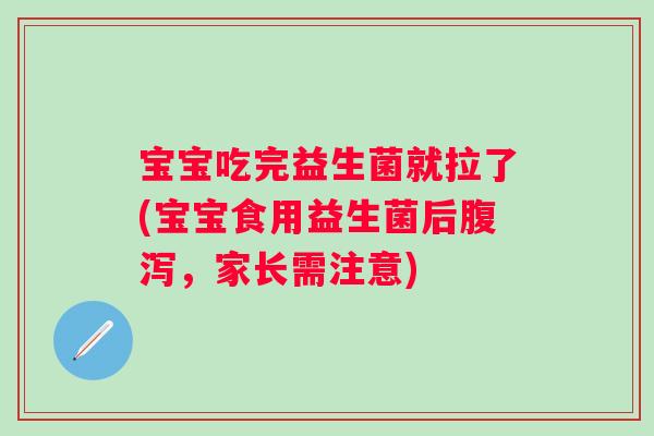 宝宝吃完益生菌就拉了(宝宝食用益生菌后腹泻，家长需注意)