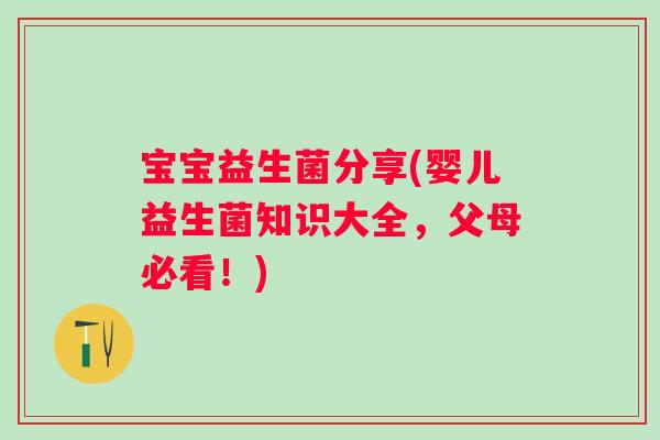 宝宝益生菌分享(婴儿益生菌知识大全，父母必看！)