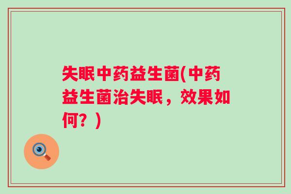 失眠中药益生菌(中药益生菌治失眠，效果如何？)