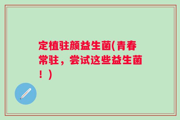 定植驻颜益生菌(青春常驻，尝试这些益生菌！)