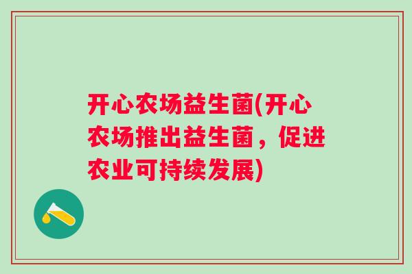 开心农场益生菌(开心农场推出益生菌,促进农业可持续发展) 开心农场益生菌(开心农场推出益生菌,促进农业可持续发展)
