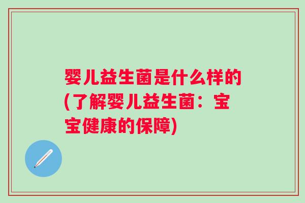 婴儿益生菌是什么样的(了解婴儿益生菌：宝宝健康的保障)